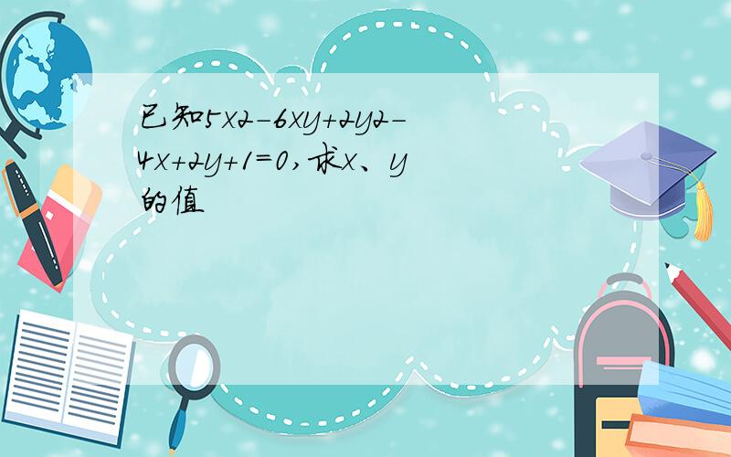 已知5x2-6xy+2y2-4x+2y+1=0,求x、y的值