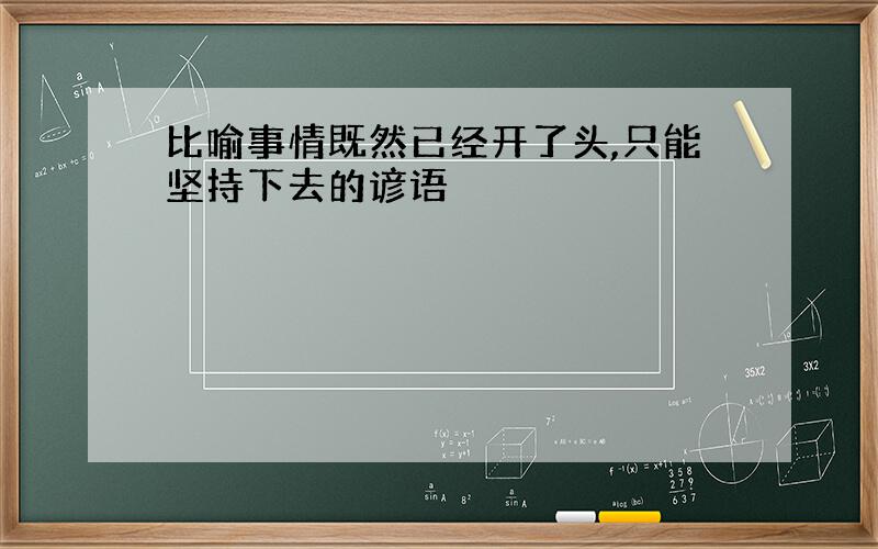 比喻事情既然已经开了头,只能坚持下去的谚语