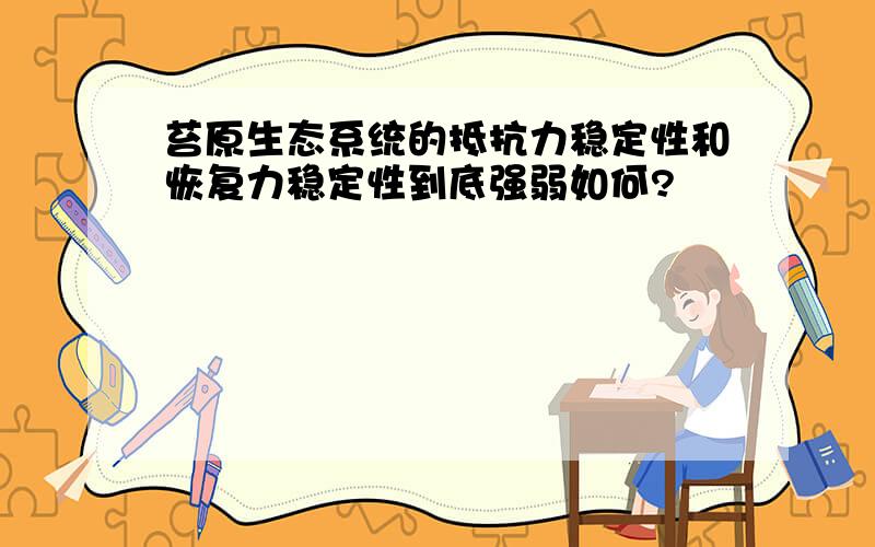 苔原生态系统的抵抗力稳定性和恢复力稳定性到底强弱如何?