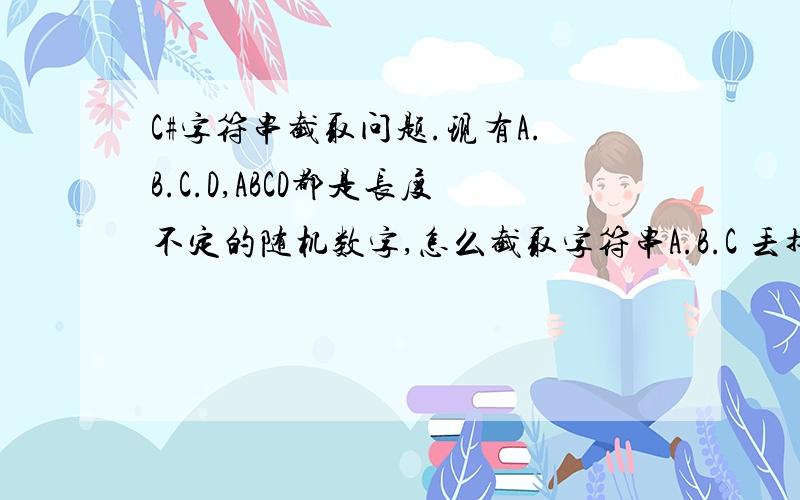 C#字符串截取问题.现有A.B.C.D,ABCD都是长度不定的随机数字,怎么截取字符串A.B.C 丢掉.