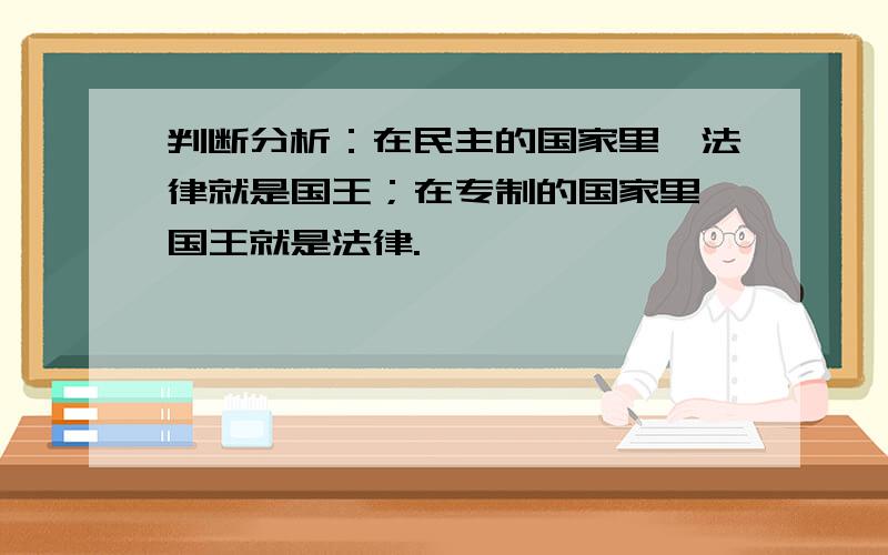 判断分析：在民主的国家里,法律就是国王；在专制的国家里,国王就是法律.