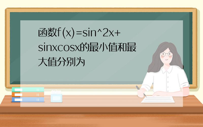 函数f(x)=sin^2x+sinxcosx的最小值和最大值分别为