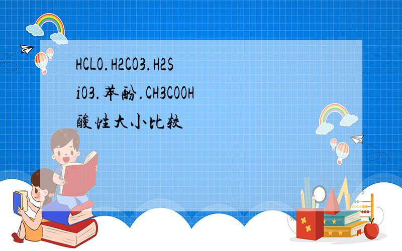 HCLO.H2CO3.H2SiO3.苯酚.CH3COOH酸性大小比较