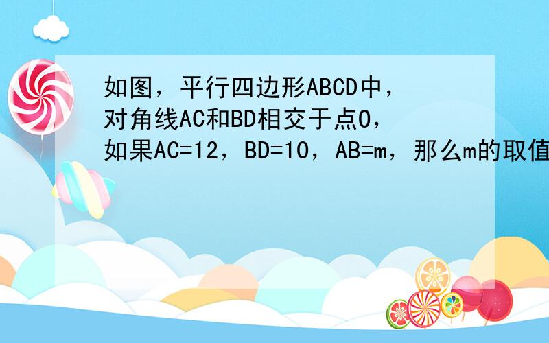 如图，平行四边形ABCD中，对角线AC和BD相交于点O，如果AC=12，BD=10，AB=m，那么m的取值范围是____