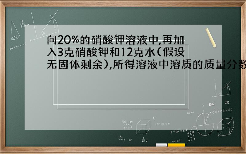 向20%的硝酸钾溶液中,再加入3克硝酸钾和12克水(假设无固体剩余),所得溶液中溶质的质量分数为 A等于20% B大于2