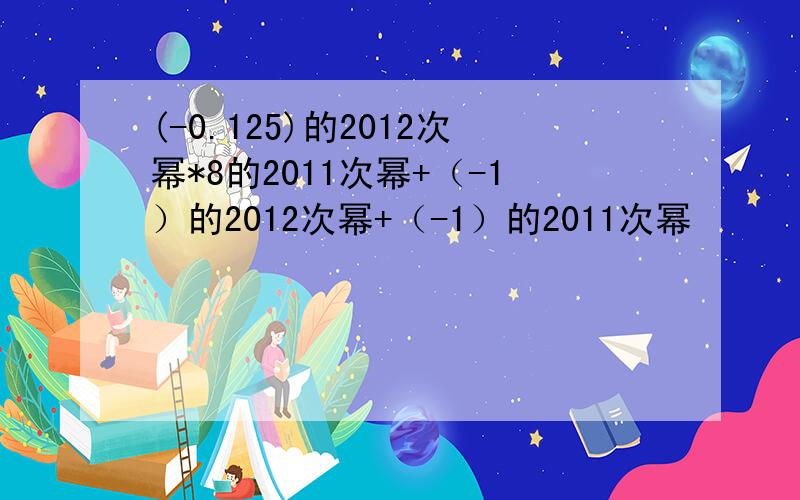 (-0.125)的2012次幂*8的2011次幂+（-1）的2012次幂+（-1）的2011次幂