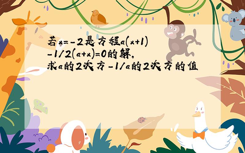 若x=-2是方程a(x+1)-1/2(a+x)=0的解,求a的2次方-1/a的2次方的值