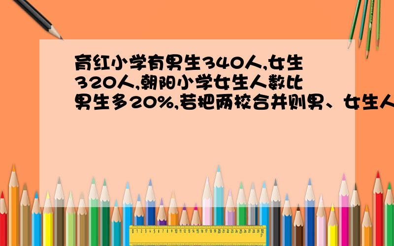 育红小学有男生340人,女生320人,朝阳小学女生人数比男生多20%,若把两校合并则男、女生人数相等,求朝阳小学女生多少