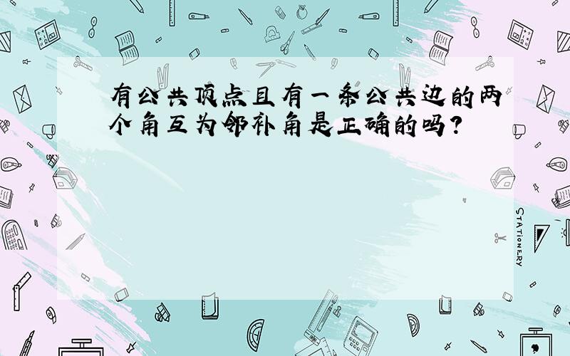 有公共顶点且有一条公共边的两个角互为邻补角是正确的吗?