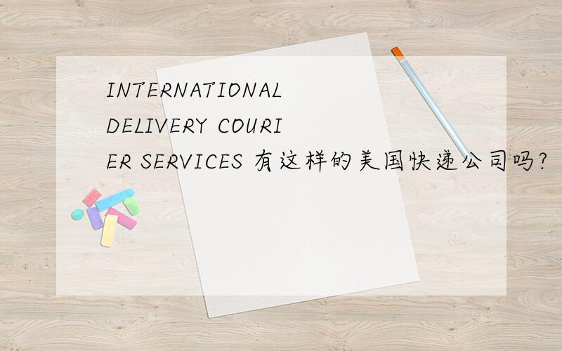 INTERNATIONAL DELIVERY COURIER SERVICES 有这样的美国快递公司吗?