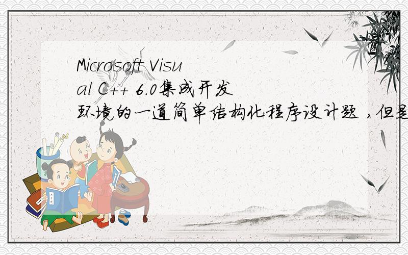 Microsoft Visual C++ 6.0集成开发环境的一道简单结构化程序设计题 ,但是我不会...