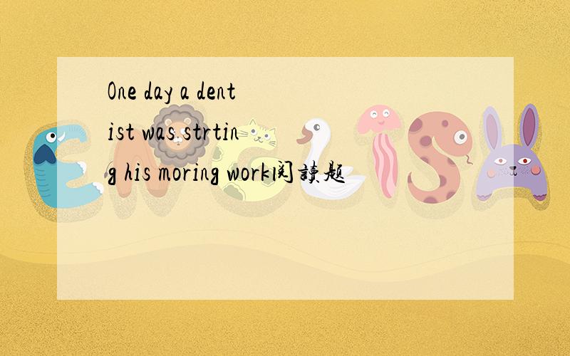 One day a dentist was strting his moring work阅读题