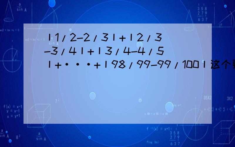 丨1/2-2/3丨+丨2/3-3/4丨+丨3/4-4/5丨+···+丨98/99-99/100丨这个要怎么做?要步骤和方