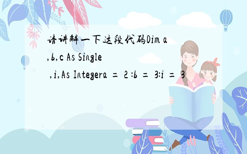 请讲解一下这段代码Dim a,b,c As Single ,i,As Integera = 2 :b = 3:i = 3