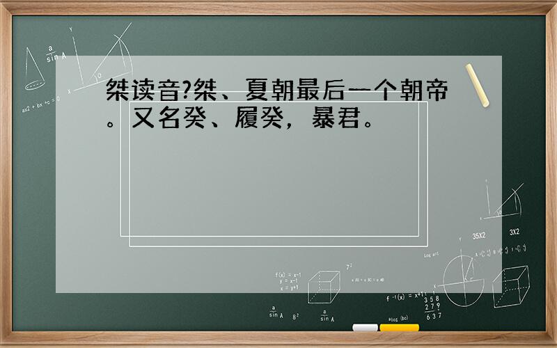 桀读音?桀、夏朝最后一个朝帝。又名癸、履癸，暴君。