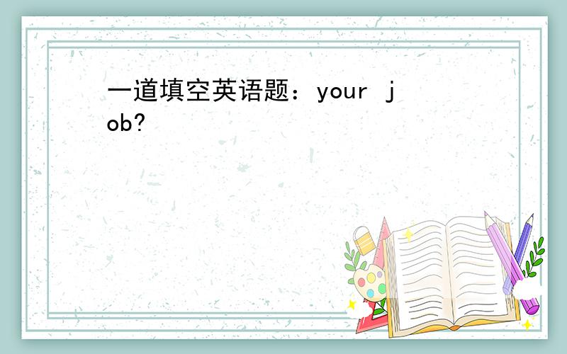 一道填空英语题：your job?