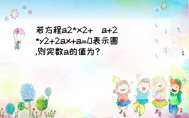 若方程a2*x2+(a+2)*y2+2ax+a=0表示圆,则实数a的值为?