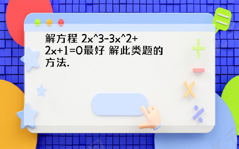 解方程 2x^3-3x^2+2x+1=0最好 解此类题的方法.