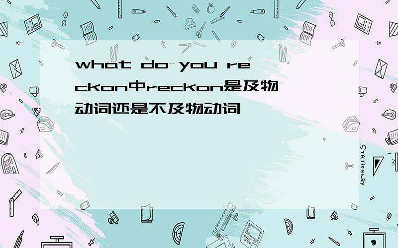 what do you reckon中reckon是及物动词还是不及物动词