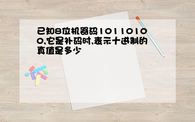 已知8位机器码10110100,它是补码时,表示十进制的真值是多少