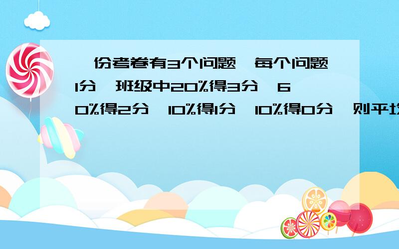 一份考卷有3个问题,每个问题1分,班级中20%得3分,60%得2分,10%得1分,10%得0分,则平均分为?