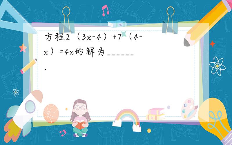 方程2（3x-4）+7（4-x）=4x的解为______．