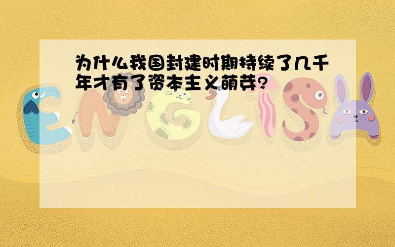 为什么我国封建时期持续了几千年才有了资本主义萌芽?