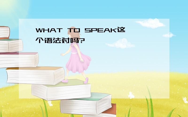 WHAT TO SPEAK这个语法对吗?