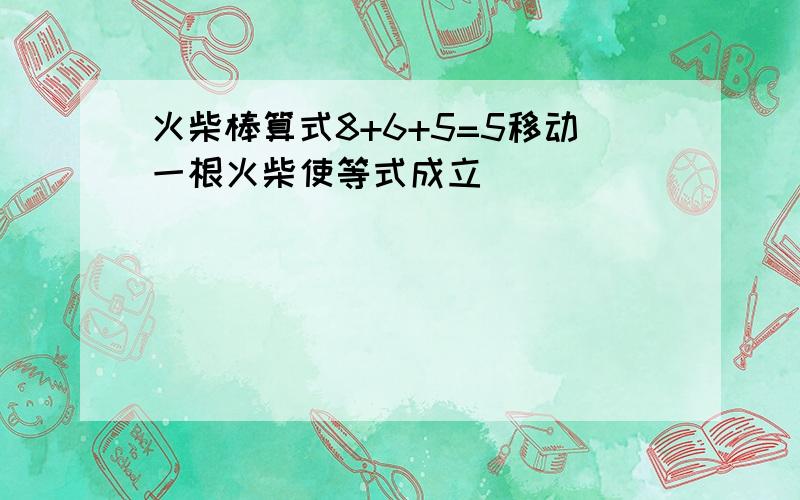 火柴棒算式8+6+5=5移动一根火柴使等式成立