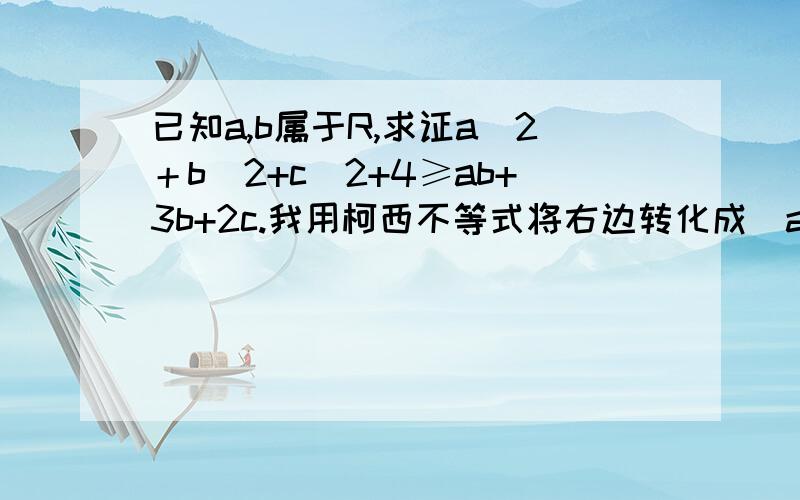 已知a,b属于R,求证a^2＋b^2+c^2+4≥ab+3b+2c.我用柯西不等式将右边转化成（a^2＋b^2+c^2+