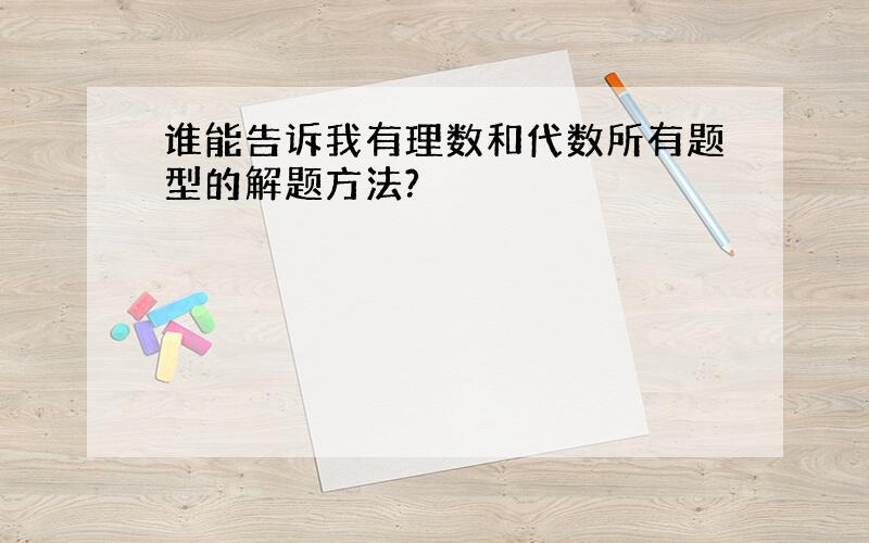 谁能告诉我有理数和代数所有题型的解题方法?