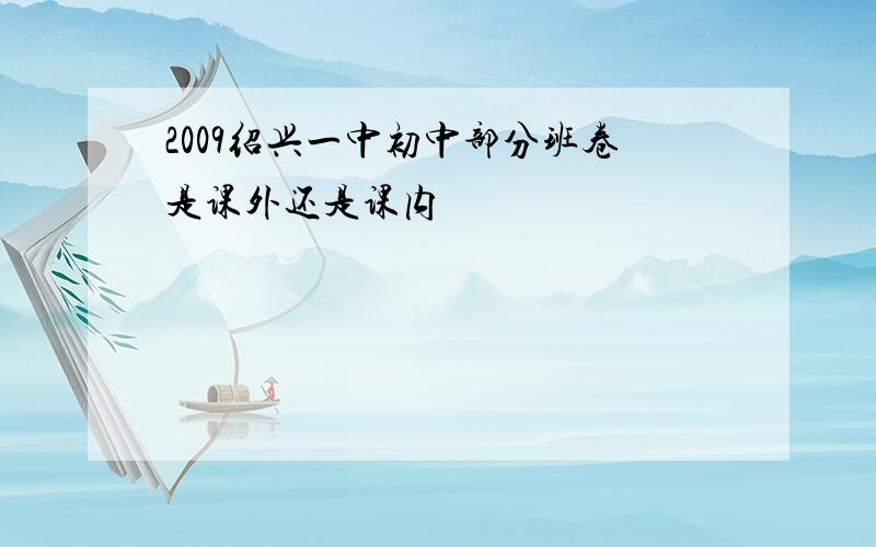 2009绍兴一中初中部分班卷是课外还是课内