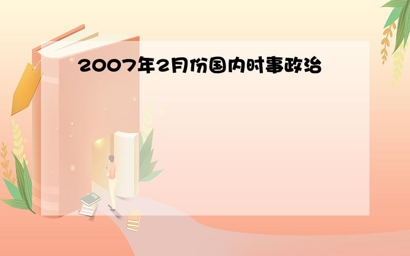 2007年2月份国内时事政治