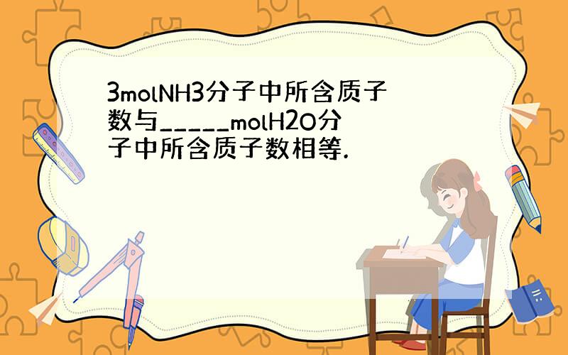 3molNH3分子中所含质子数与_____molH2O分子中所含质子数相等.