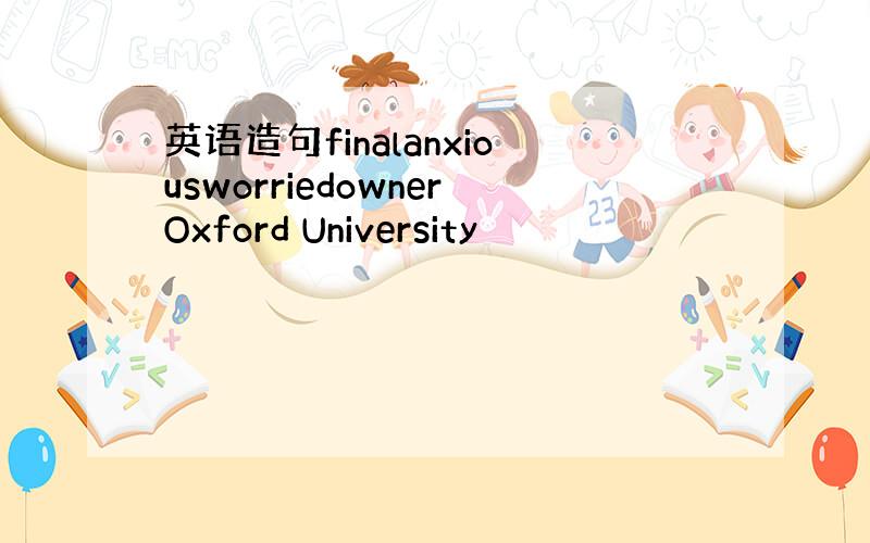 英语造句finalanxiousworriedownerOxford University