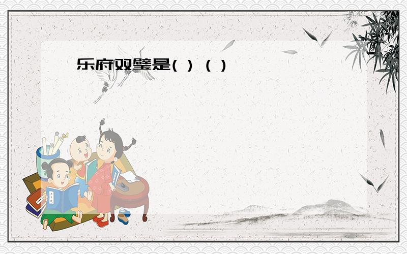 乐府双璧是( ) ( )