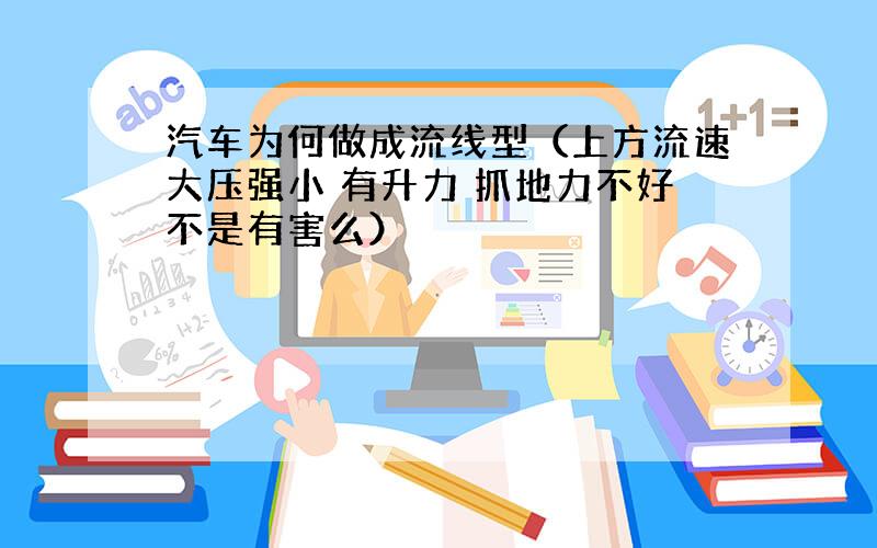 汽车为何做成流线型（上方流速大压强小 有升力 抓地力不好不是有害么）