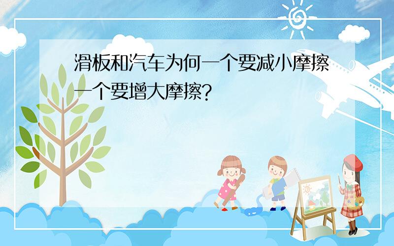 滑板和汽车为何一个要减小摩擦一个要增大摩擦?