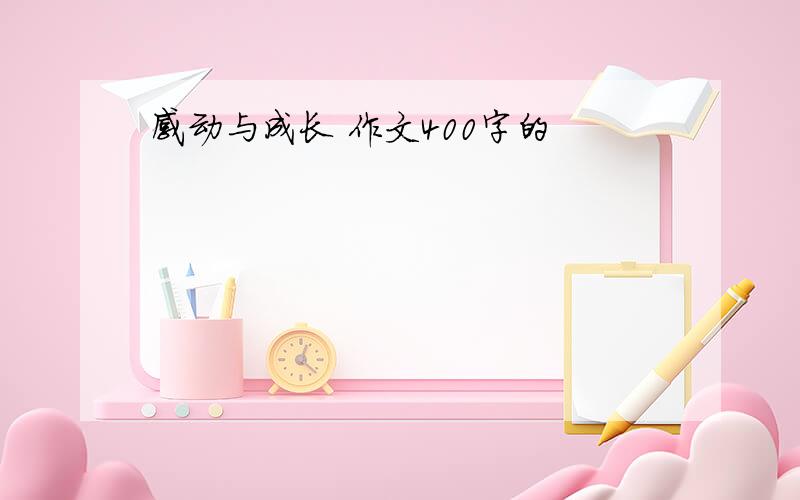 感动与成长 作文400字的