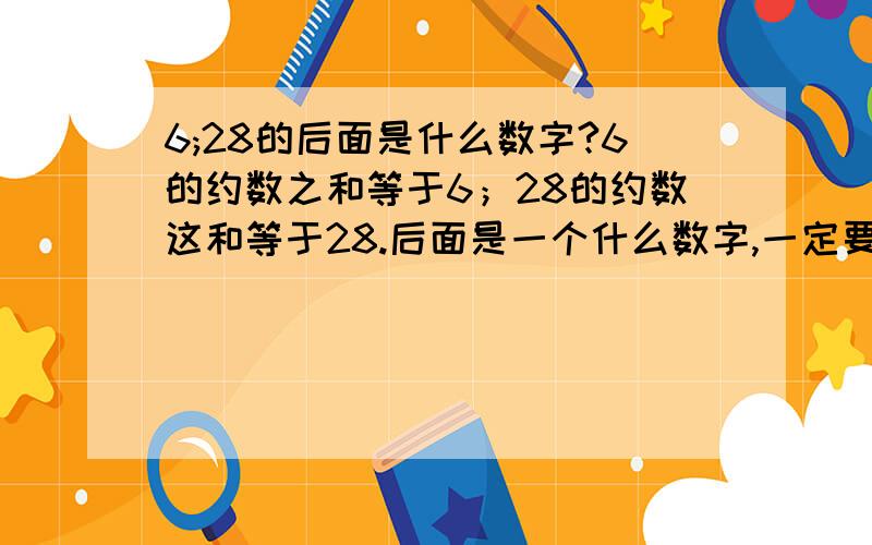 6;28的后面是什么数字?6的约数之和等于6；28的约数这和等于28.后面是一个什么数字,一定要准!