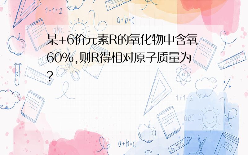 某+6价元素R的氧化物中含氧60％,则R得相对原子质量为?