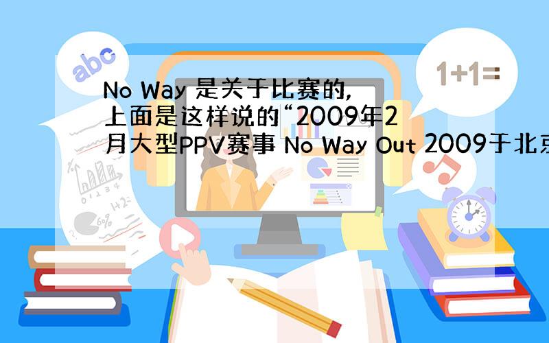 No Way 是关于比赛的,上面是这样说的“2009年2月大型PPV赛事 No Way Out 2009于北京时间2月1