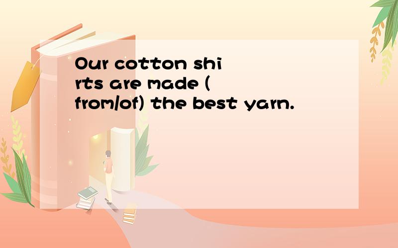 Our cotton shirts are made (from/of) the best yarn.