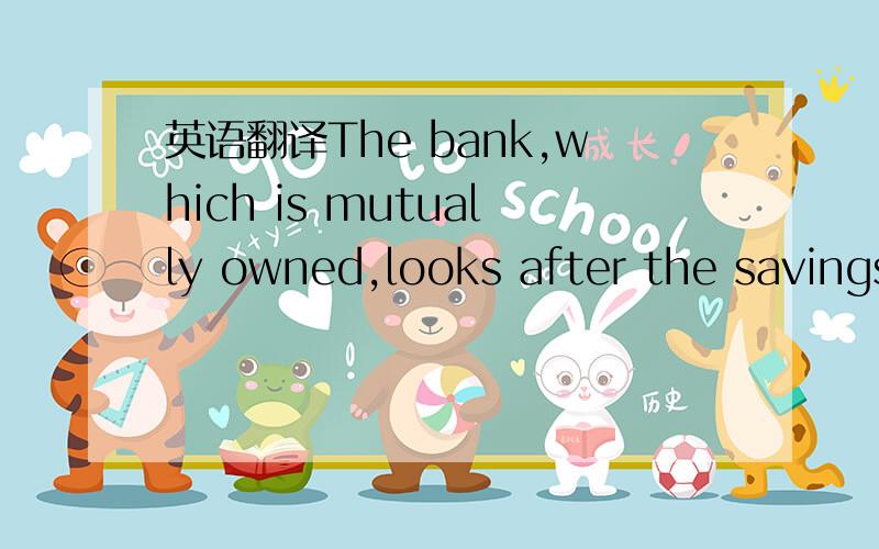 英语翻译The bank,which is mutually owned,looks after the savings