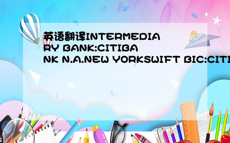 英语翻译INTERMEDIARY BANK:CITIBANK N.A.NEW YORKSWIFT BIC:CITIUS3