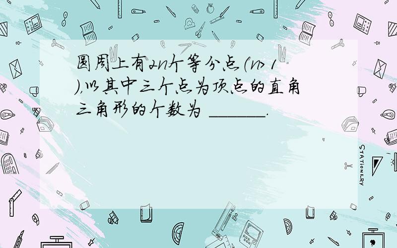 圆周上有2n个等分点（n＞1），以其中三个点为顶点的直角三角形的个数为 ______．