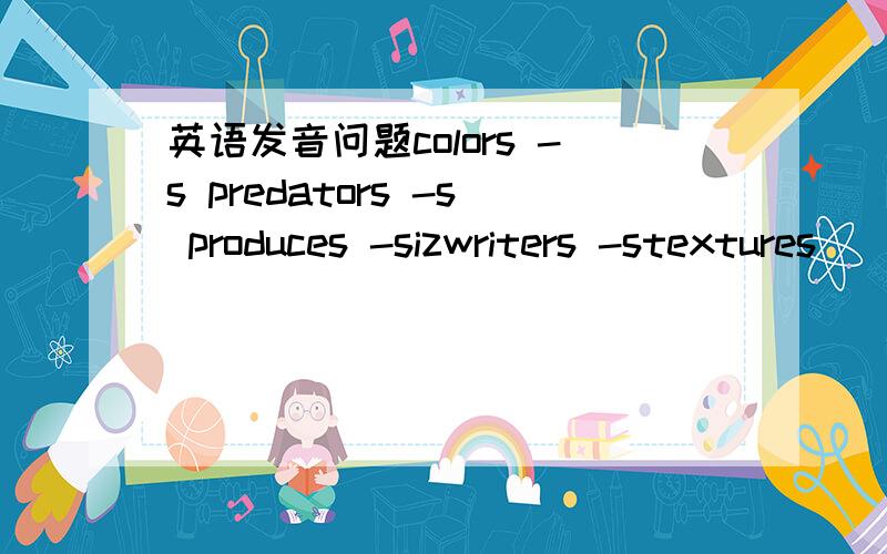 英语发音问题colors -s predators -s produces -sizwriters -stextures