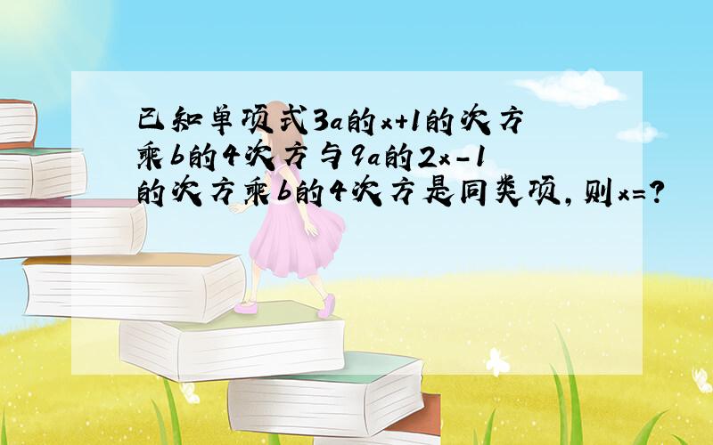 已知单项式3a的x+1的次方乘b的4次方与9a的2x-1的次方乘b的4次方是同类项,则x=?