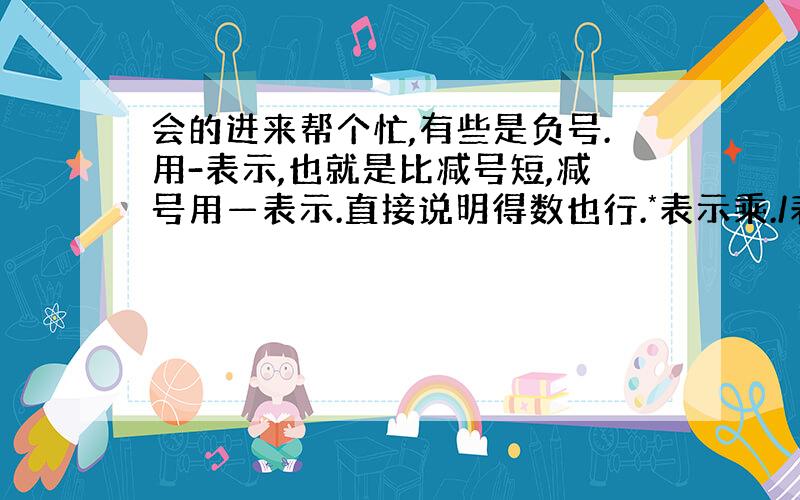 会的进来帮个忙,有些是负号.用-表示,也就是比减号短,减号用—表示.直接说明得数也行.*表示乘./表示除以（-8)*(-