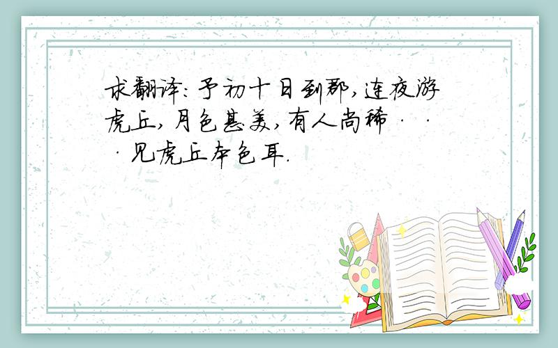 求翻译：予初十日到郡,连夜游虎丘,月色甚美,有人尚稀···见虎丘本色耳.